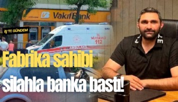 Fabrika sahibi silahla banka bastı!