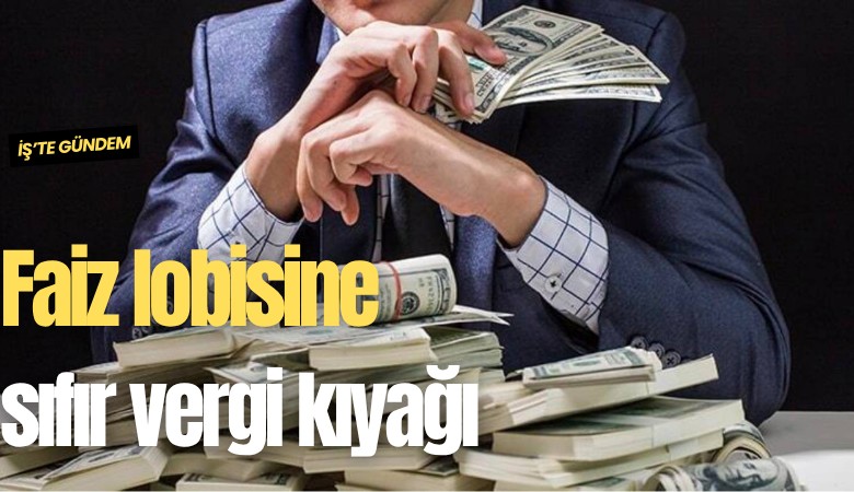 Faiz lobisine sıfır vergi kıyağı