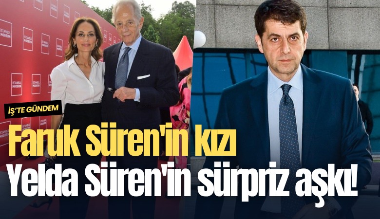 Faruk Süren'in kızı Yelda Süren'in sürpriz aşkı!
