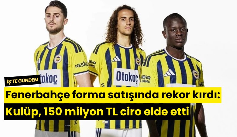 Fenerbahçe forma satışında rekor kırdı: Kulüp, 150 milyon TL ciro elde etti
