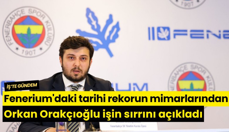 Fenerium'daki tarihi rekorun mimarlarından olan Orkan Orakçıoğlu işin sırrını açıkladı