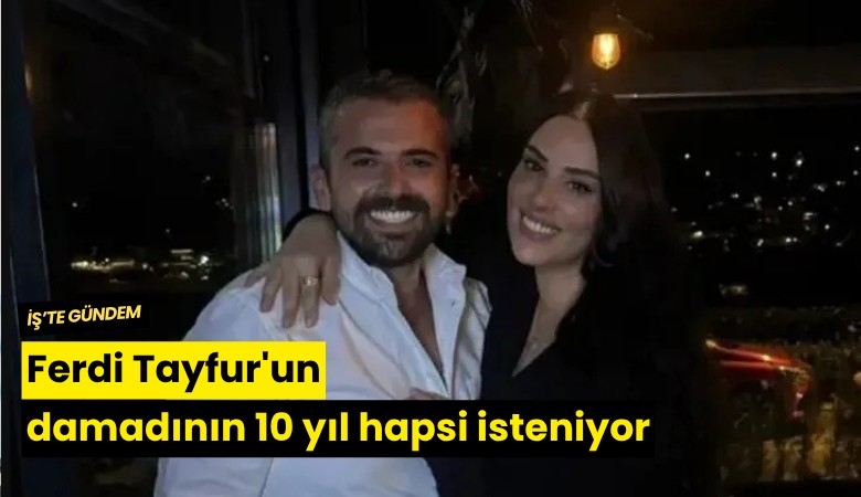Ferdi Tayfur'un damadının 10 yıl hapsi isteniyor