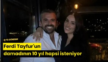 Ferdi Tayfur'un damadının 10 yıl hapsi isteniyor