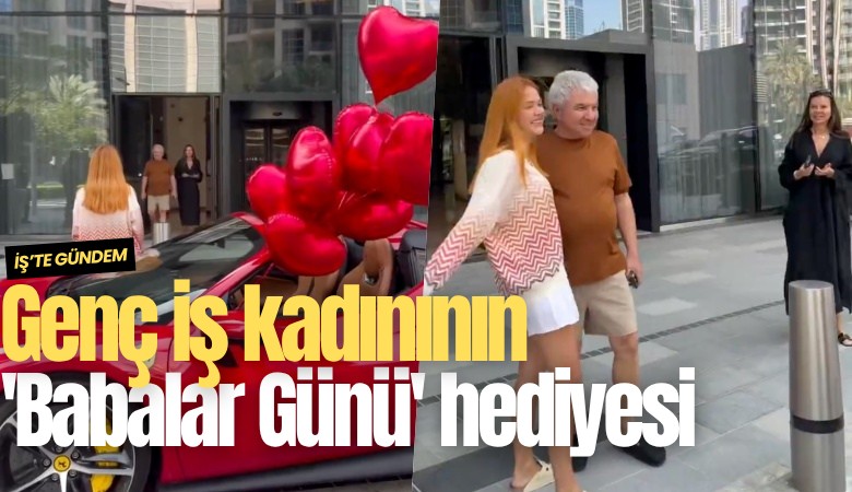 Genç iş kadınının 'Babalar Günü' hediyesi sosyal medyayı salladı