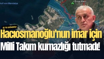 Hacıosmanoğlu'nun imar için Milli Takım kurnazlığı tutmadı!