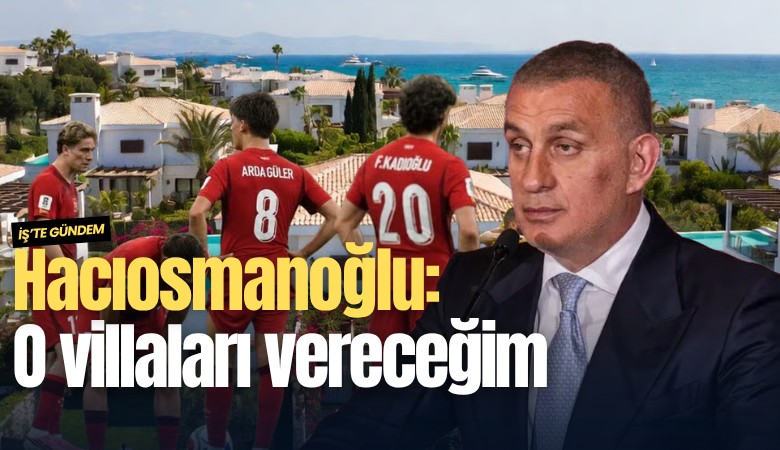 Hacıosmanoğlu: O villaları vereceğim