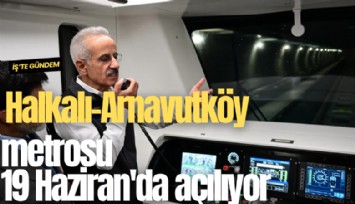 Halkalı-Arnavutköy metrosu 19 Haziran'da açılıyor