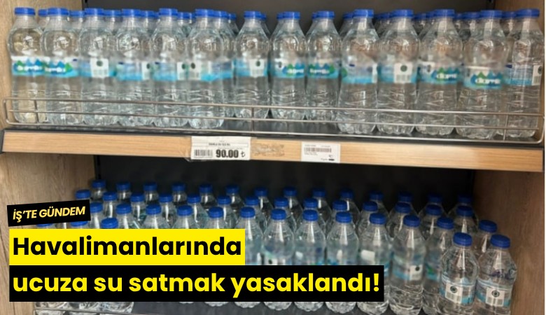 Havalimanlarında ucuza su satmak yasaklandı!