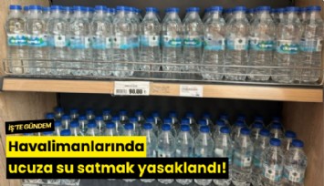 Havalimanlarında ucuza su satmak yasaklandı!