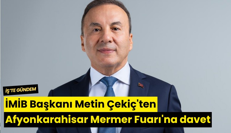 İMİB Başkanı Metin Çekiç'ten Afyonkarahisar Blok Mermer Fuarı'na davet