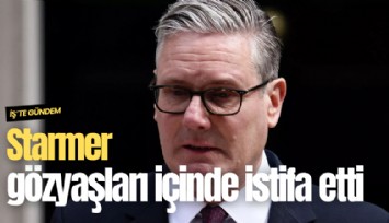 İngiltere Başbakanı Starmer gözyaşları içinde istifa etti