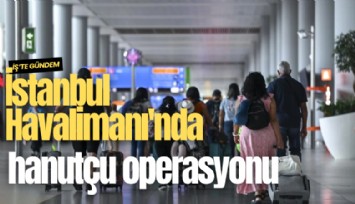 İstanbul Havalimanı'nda hanutçu operasyonu