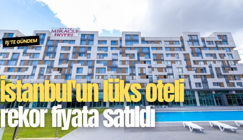 İstanbul'un lüks oteli rekor fiyata satıldı