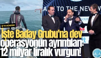 İşte Baday Grubu'na dev operasyonun ayrıntıları: 12 milyar liralık vurgun!