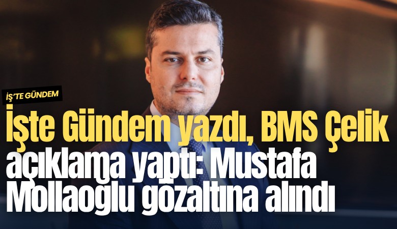 İşte Gündem yazdı, BMS Çelik açıklama yaptı: Mustafa Mollaoğlu gözaltına alındı