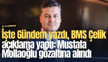 İşte Gündem yazdı, BMS Çelik açıklama yaptı: Mustafa Mollaoğlu gözaltına alındı