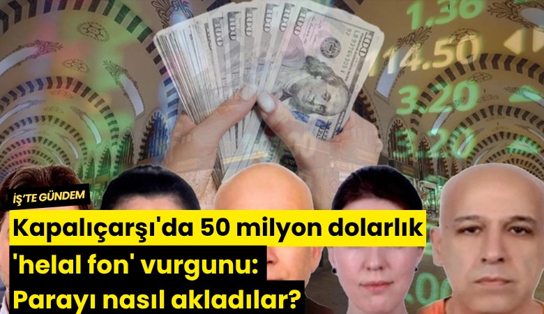 Kapalıçarşı'da 50 milyon dolarlık 'helal fon' vurgunu: parayı nasıl akladılar?
