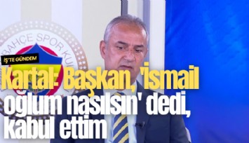 Kartal: Başkan, 'İsmail oğlum nasılsın' dedi, kabul ettim