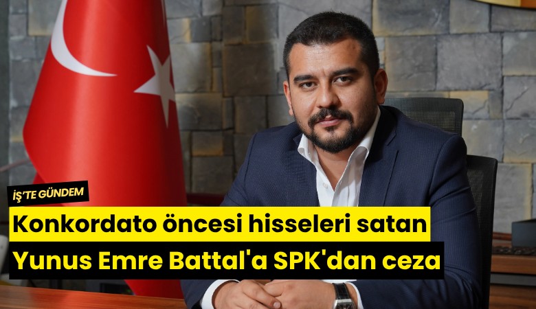 Konkordato öncesi hisseleri satan Yunus Emre Battal'a SPK'dan ceza
