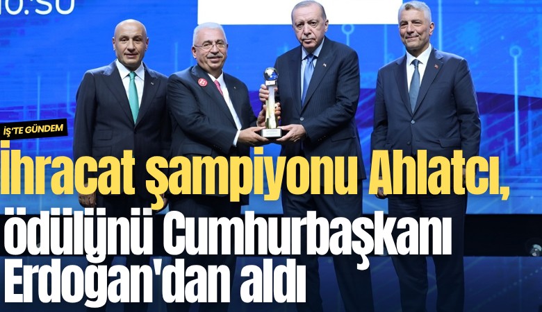 Kuyumculuk sektörünün ihracat şampiyonu Ahlatcı, ödülünü Cumhurbaşkanı Erdoğan'dan aldı