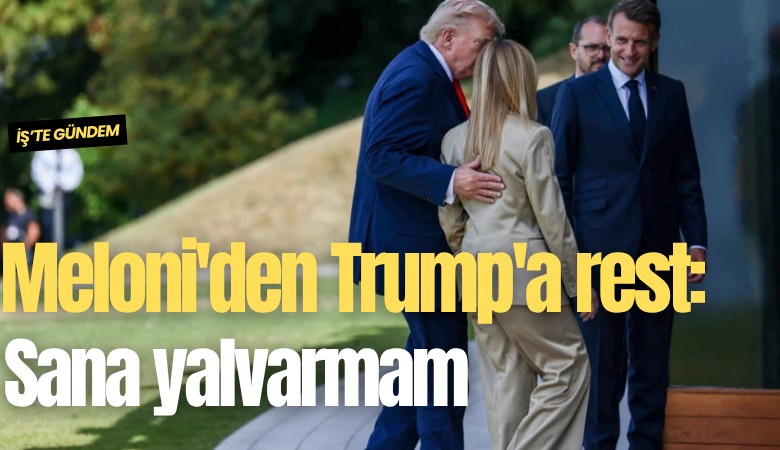 Meloni'den Trump'a rest: Sana yalvarmam