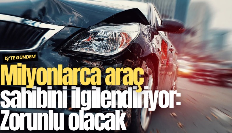 Milyonlarca araç sahibini ilgilendiriyor: Zorunlu olacak