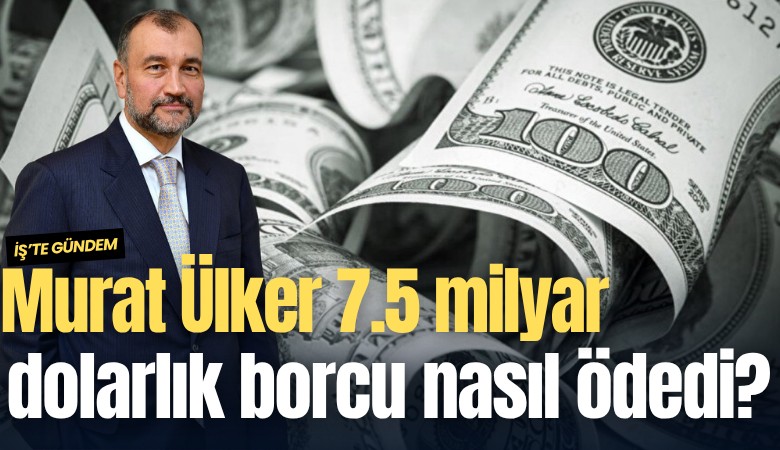 Murat Ülker 7.5 milyar dolarlık borcu nasıl ödedi?