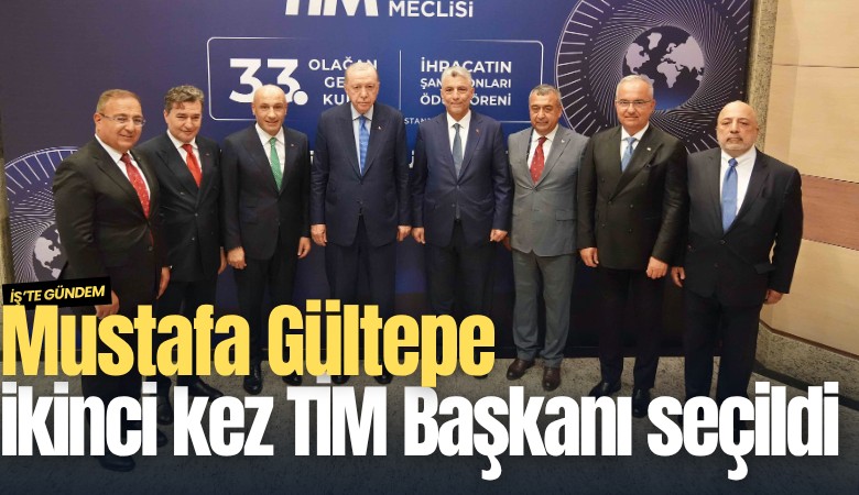 Mustafa Gültepe ikinci kez TİM Başkanı seçildi