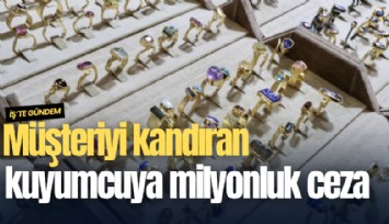 Müşteriyi kandıran kuyumcuya milyonluk ceza