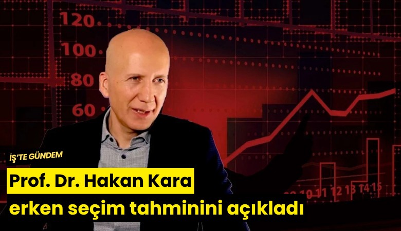 Prof. Dr. Hakan Kara erken seçim tahminini açıkladı