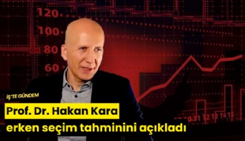 Prof. Dr. Hakan Kara erken seçim tahminini açıkladı