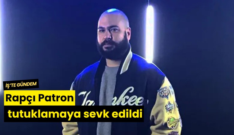 Rapçı Patron tutuklamaya sevk edildi