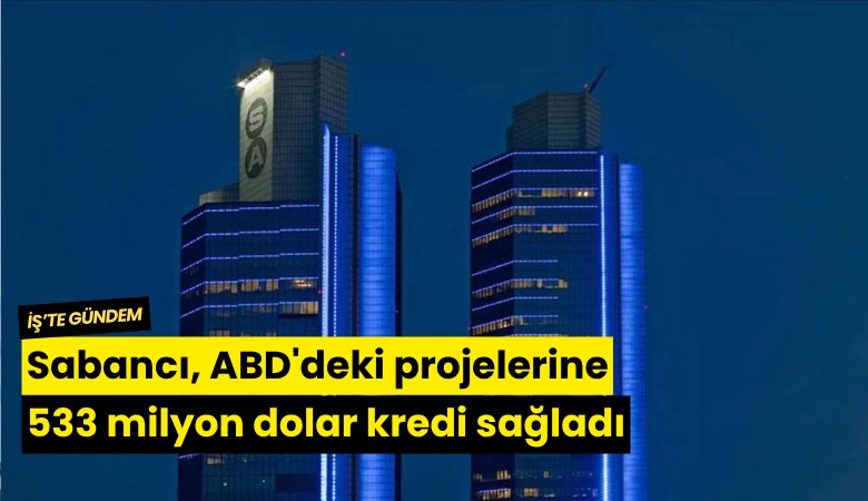 Sabancı, ABD'deki projelerine 533 milyon dolar kredi sağladı