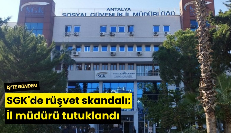 SGK'de rüşvet skandalı: İl müdürü tutuklandı