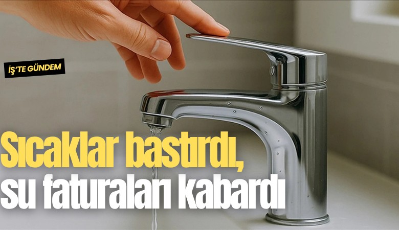 Sıcaklar bastırdı, su faturaları kabardı
