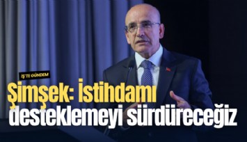 Şimşek: İstihdamı desteklemeyi sürdüreceğiz