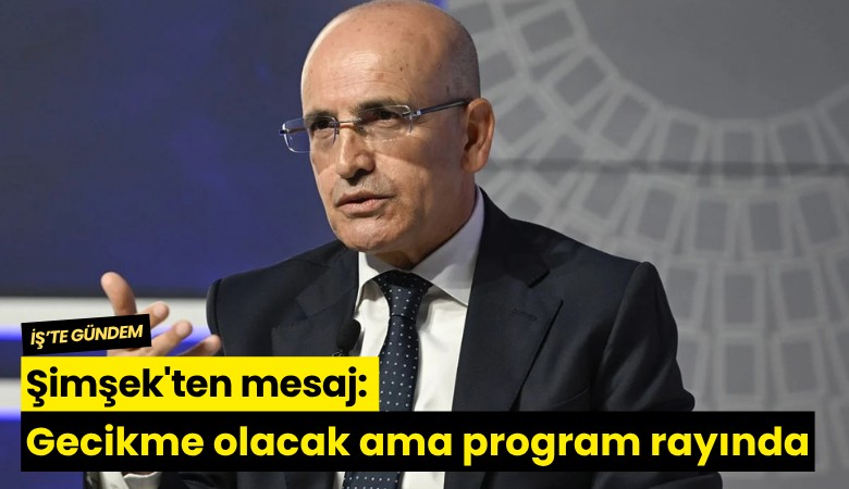 Şimşek'ten mesaj: Gecikme olacak ama program rayında