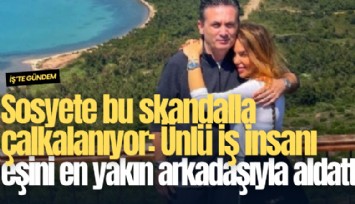 Sosyete bu skandalla çalkalanıyor: Ünlü iş insanı eşini en yakın arkadaşıyla aldattı!