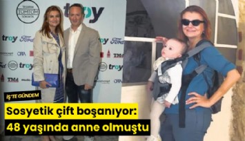 Sosyetik çift boşanıyor: 48 yaşında anne olmuştu