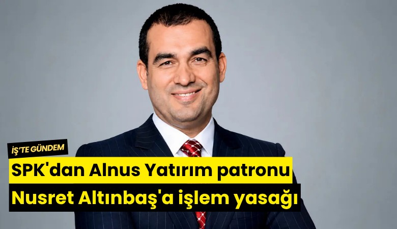 SPK'dan Alnus Yatırım patronu Nusret Altınbaş'a işlem yasağı