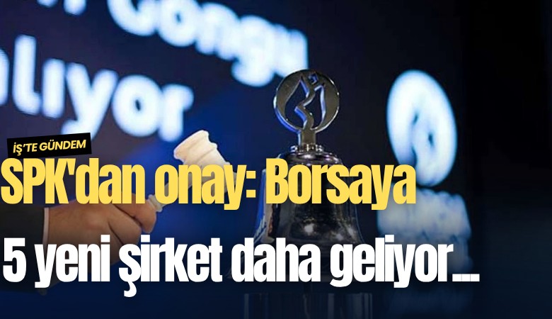 SPK'dan onay: Borsaya 5 yeni şirket daha geliyor...