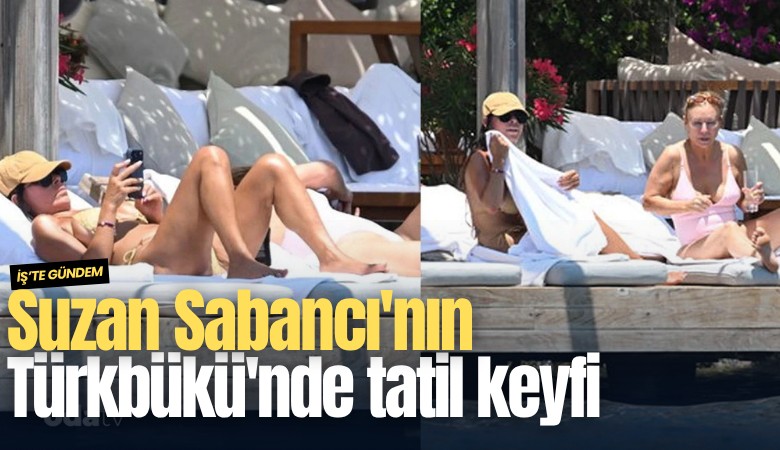 Suzan Sabancı'nın Türkbükü'nde tatil keyfi