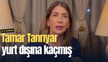 Tamar Tanrıyar yurt dışına kaçmış