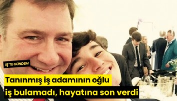 Tanınmış iş adamının oğlu iş bulamadı, hayatına son verdi