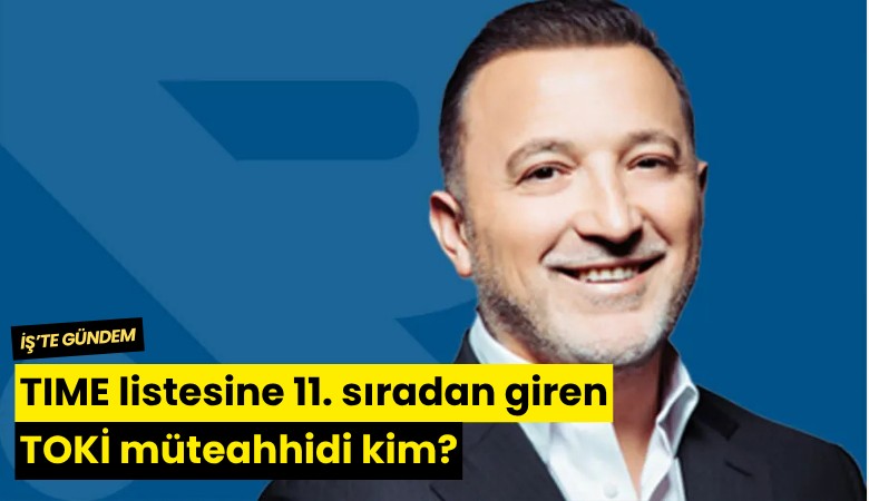 TIME listesine 11. sıradan giren TOKİ müteahhidi kim?