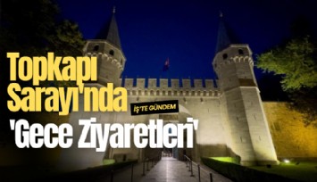Topkapı Sarayı'nda 'Gece Ziyaretleri' başlıyor