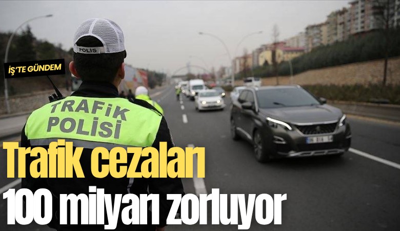 Trafik cezaları 100 milyarı zorluyor