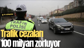 Trafik cezaları 100 milyarı zorluyor