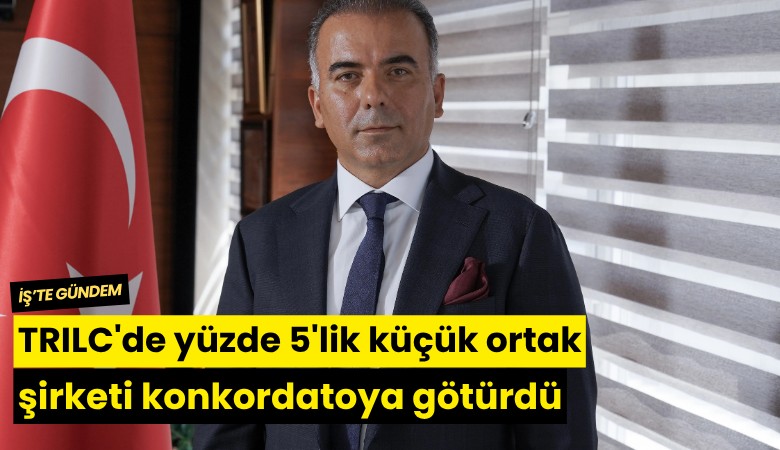 TRILC'de yüzde 5'lik küçük ortak şirketi konkordatoya götürdü
