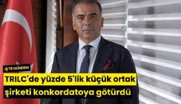 TRILC'de yüzde 5'lik küçük ortak şirketi konkordatoya götürdü